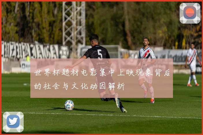 世界杯题材电影集中上映现象背后的社会与文化动因解析