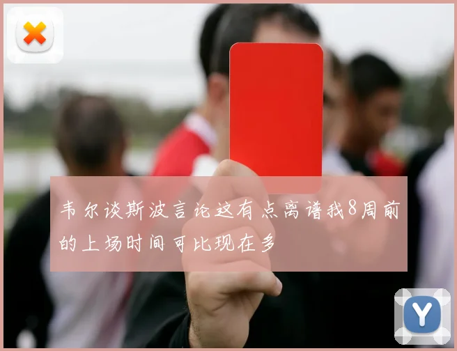 韦尔谈斯波言论这有点离谱我8周前的上场时间可比现在多