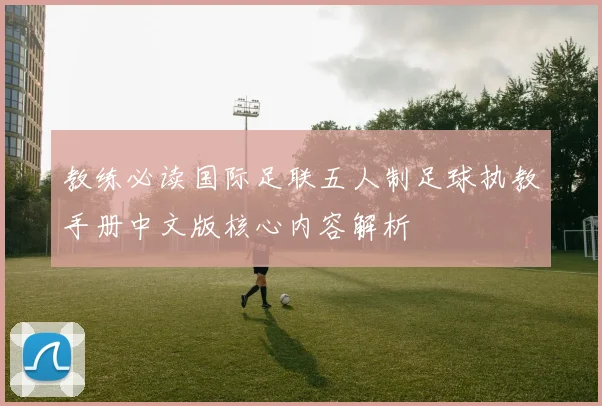 教练必读国际足联五人制足球执教手册中文版核心内容解析