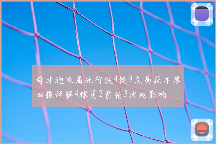 奇才迎浓眉独行侠4换9交易获丰厚回报详解4球员2首轮3次轮影响