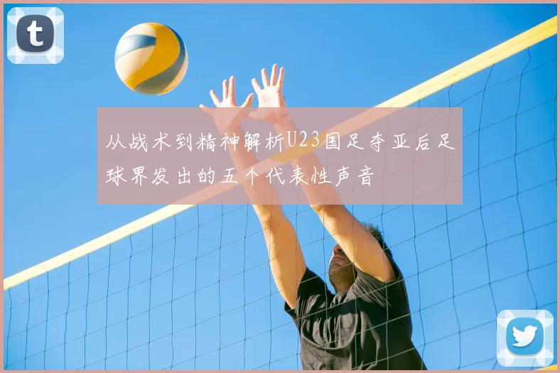 从战术到精神解析U23国足夺亚后足球界发出的五个代表性声音