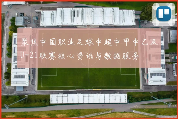 聚焦中国职业足球中超中甲中乙及U-21联赛核心资讯与数据服务