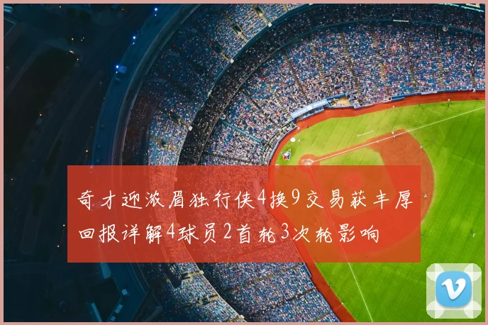 奇才迎浓眉独行侠4换9交易获丰厚回报详解4球员2首轮3次轮影响