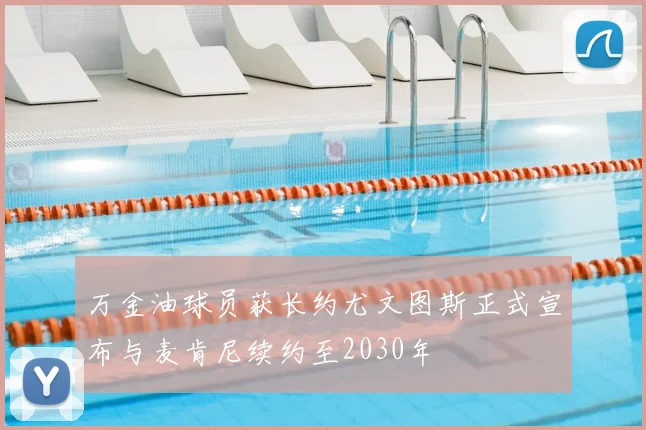 万金油球员获长约尤文图斯正式宣布与麦肯尼续约至2030年