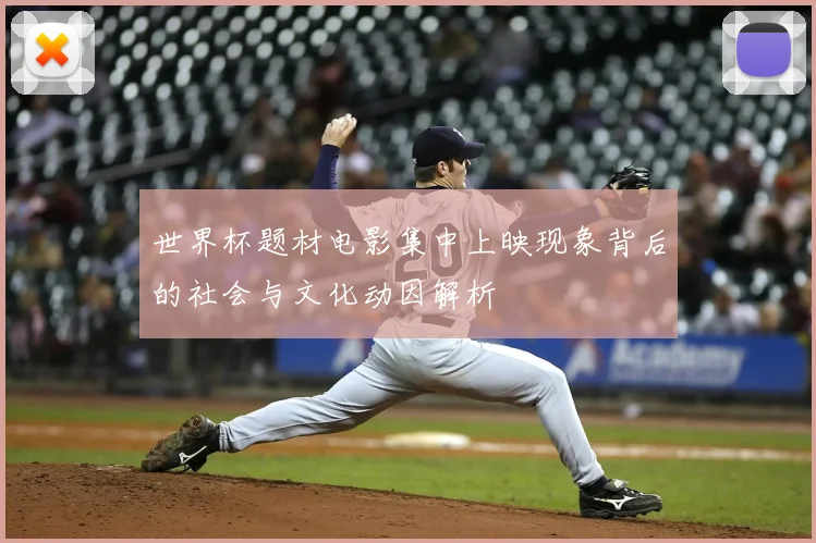 世界杯题材电影集中上映现象背后的社会与文化动因解析