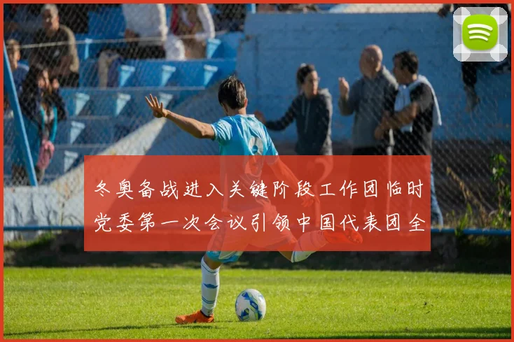 冬奥备战进入关键阶段工作团临时党委第一次会议引领中国代表团全力冲刺