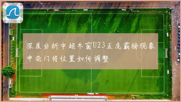 深度分析中超冬窗U23五虎霸榜现象申花门将位置如何调整