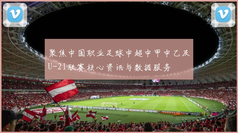 聚焦中国职业足球中超中甲中乙及U-21联赛核心资讯与数据服务