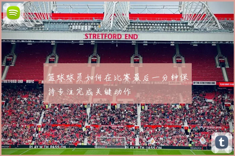篮球球员如何在比赛最后一分钟保持专注完成关键动作