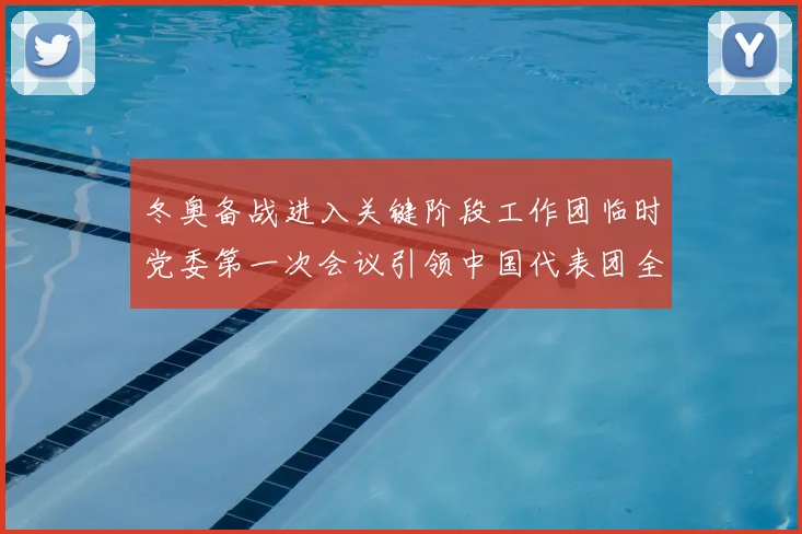 冬奥备战进入关键阶段工作团临时党委第一次会议引领中国代表团全力冲刺