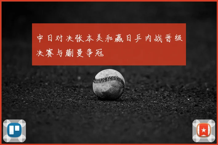 中日对决张本美和赢日乒内战晋级决赛与蒯曼争冠