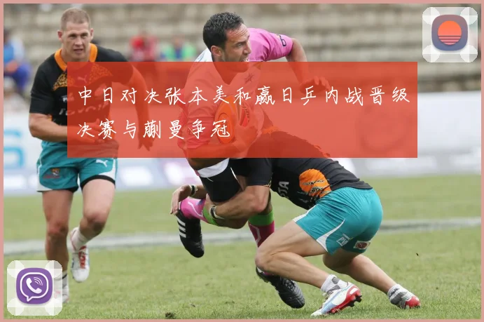 中日对决张本美和赢日乒内战晋级决赛与蒯曼争冠